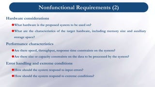 Nonfunctional Requirements (2)
Hardware considerations
What hardware is the proposed system to be used on?
What are the ...
