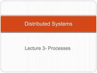 Lecture 3- Processes
Distributed Systems
 
