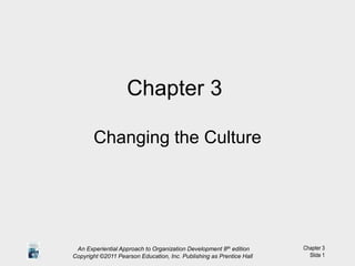 An Experiential Approach to Organization Development 8th edition
Copyright ©2011 Pearson Education, Inc. Publishing as Prentice Hall
Chapter 3
Slide 1
Chapter 3
Changing the Culture
 