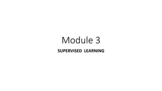 Module 3
SUPERVISED LEARNING
 