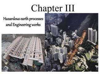 Chapter III
Hazardous earth processes
andEngineering works
 