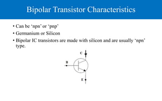 Bipolar Transistor Characteristics
• Can be ‘npn’ or ‘pnp’
• Germanium or Silicon
• Bipolar IC transistors are made with silicon and are usually ‘npn’
type.
 