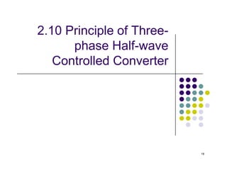 2.10 Principle of Three-
phase Half-wave
Controlled Converter
18
 