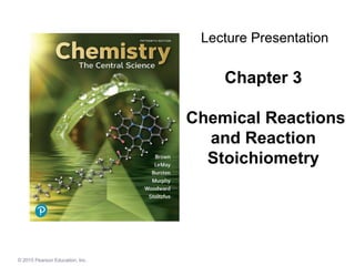 © 2015 Pearson Education, Inc.
Chapter 3
Chemical Reactions
and Reaction
Stoichiometry
Lecture Presentation
 