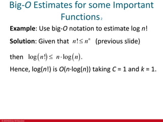 © 2019 McGraw-Hill Education
Big-O Estimates for some Important
Functions2
Example: Use big-O notation to estimate log n!
Solution: Given that ! n
n n
 (previous slide)
then    
log ! log .
n n n
 
Hence, log(n!) is O(n∙log(n)) taking C = 1 and k = 1.
 