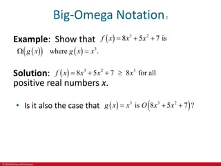 © 2019 McGraw-Hill Education
Big-Omega Notation2
Example: Show that   3 2
8 5 7 is
f x x x
  
 
    3
where .
g x g x x
 
Solution:   3 2 3
8 5 7 8 for all
f x x x x
   
positive real numbers x.
• Is it also the case that    
3 3 2
is 8 5 7 ?
g x x O x x
  
 