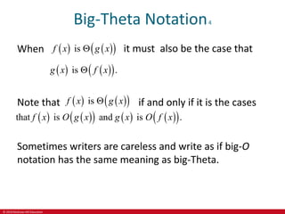 © 2019 McGraw-Hill Education
Big-Theta Notation4
When    
 
is
f x g x
 it must also be the case that
   
 
is .
g x f x

Note that    
 
is
f x g x
 if and only if it is the cases
   
     
 
that is and is .
f x O g x g x O f x
Sometimes writers are careless and write as if big-O
notation has the same meaning as big-Theta.
 