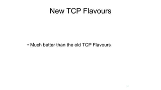 New TCP Flavours
• Much better than the old TCP Flavours
30
 