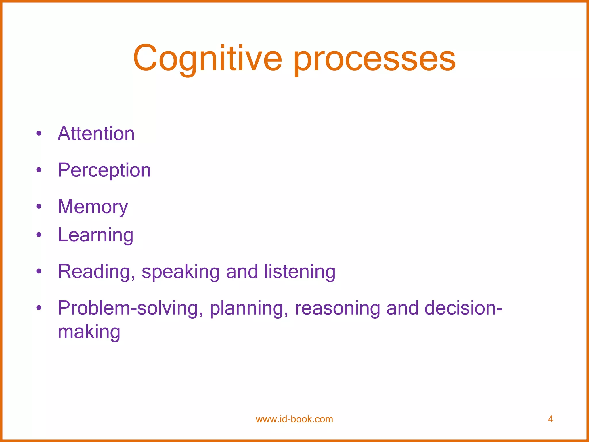 Cognitive processes
• Attention
• Perception
• Memory
• Learning
• Reading, speaking and listening
• Problem-solving, planning, reasoning and decision-
making
www.id-book.com 4
 