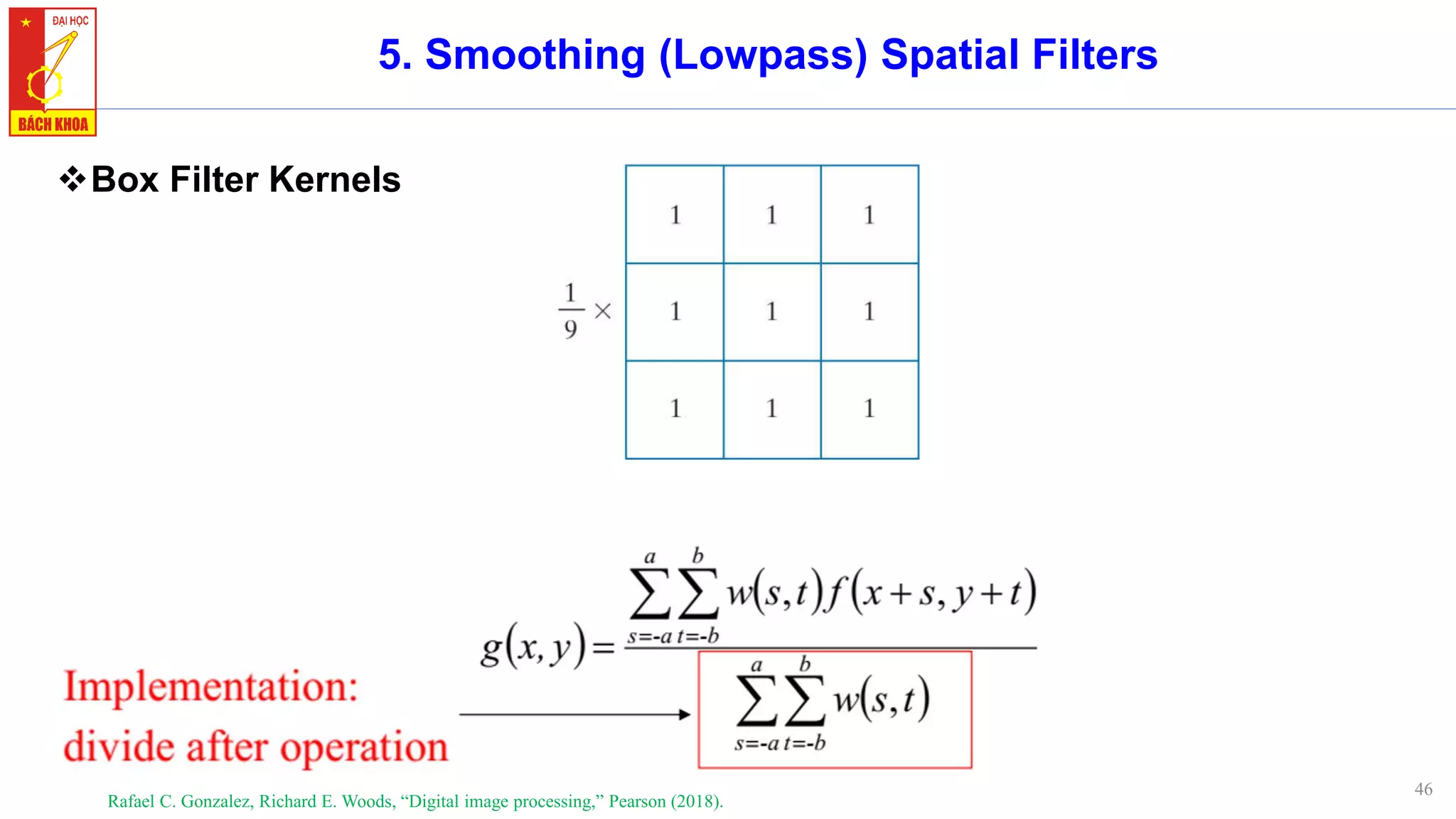 46
5. Smoothing (Lowpass) Spatial Filters
❖Box Filter Kernels
Rafael C. Gonzalez, Richard E. Woods, “Digital image processing,” Pearson (2018).
 