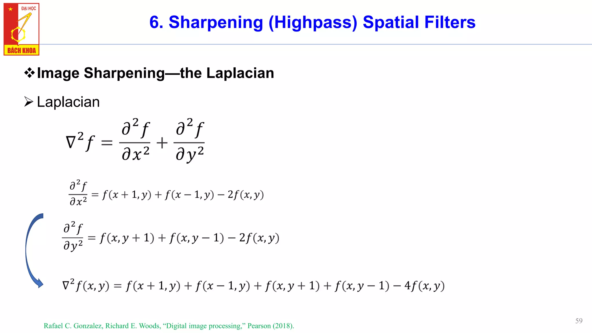 59
6. Sharpening (Highpass) Spatial Filters
❖Image Sharpening—the Laplacian
➢Laplacian
Rafael C. Gonzalez, Richard E. Woods, “Digital image processing,” Pearson (2018).
 
