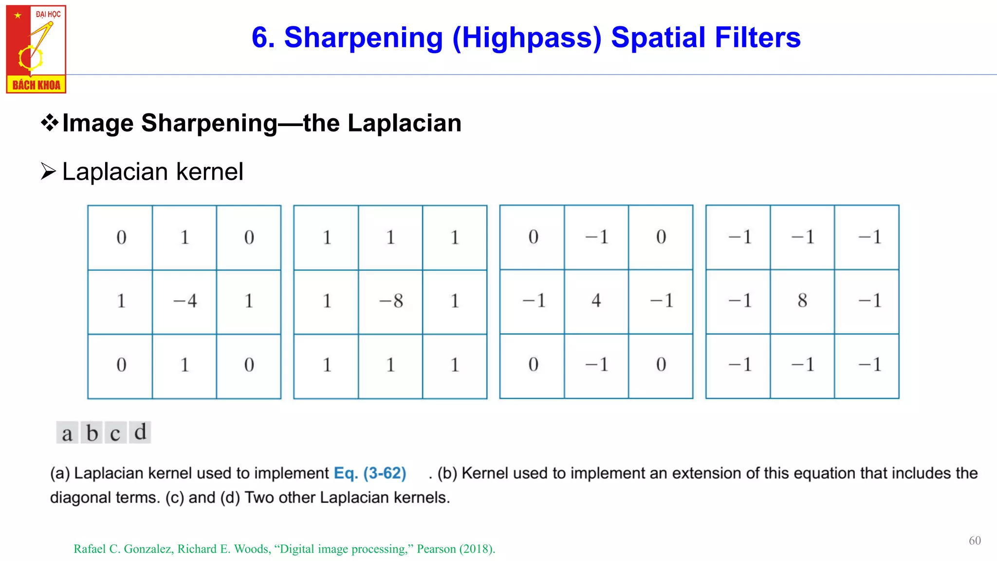 60
6. Sharpening (Highpass) Spatial Filters
❖Image Sharpening—the Laplacian
➢Laplacian kernel
Rafael C. Gonzalez, Richard E. Woods, “Digital image processing,” Pearson (2018).
 