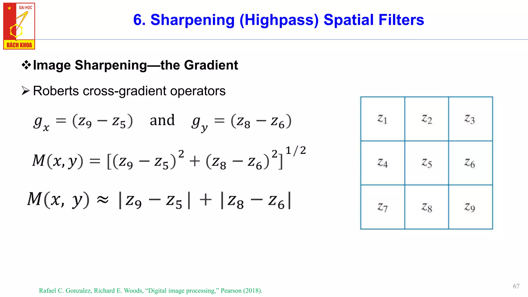 67
6. Sharpening (Highpass) Spatial Filters
❖Image Sharpening—the Gradient
➢Roberts cross-gradient operators
Rafael C. Gonzalez, Richard E. Woods, “Digital image processing,” Pearson (2018).
 