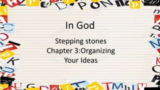 Stepping stones
Chapter 3:Organizing
Your Ideas
In God
 
