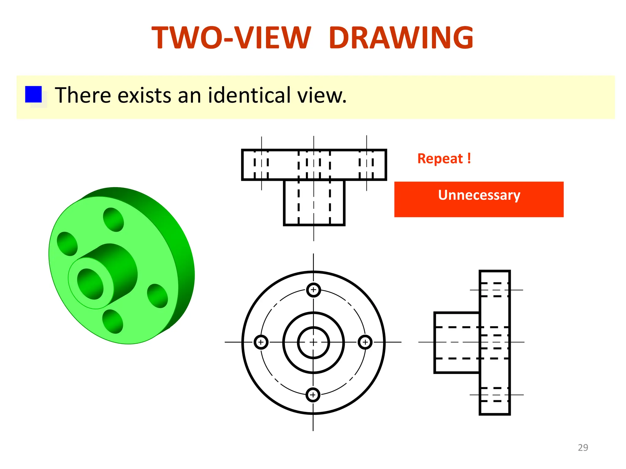 TWO-VIEW DRAWING
There exists an identical view.
Repeat !
Unnecessary
29
 