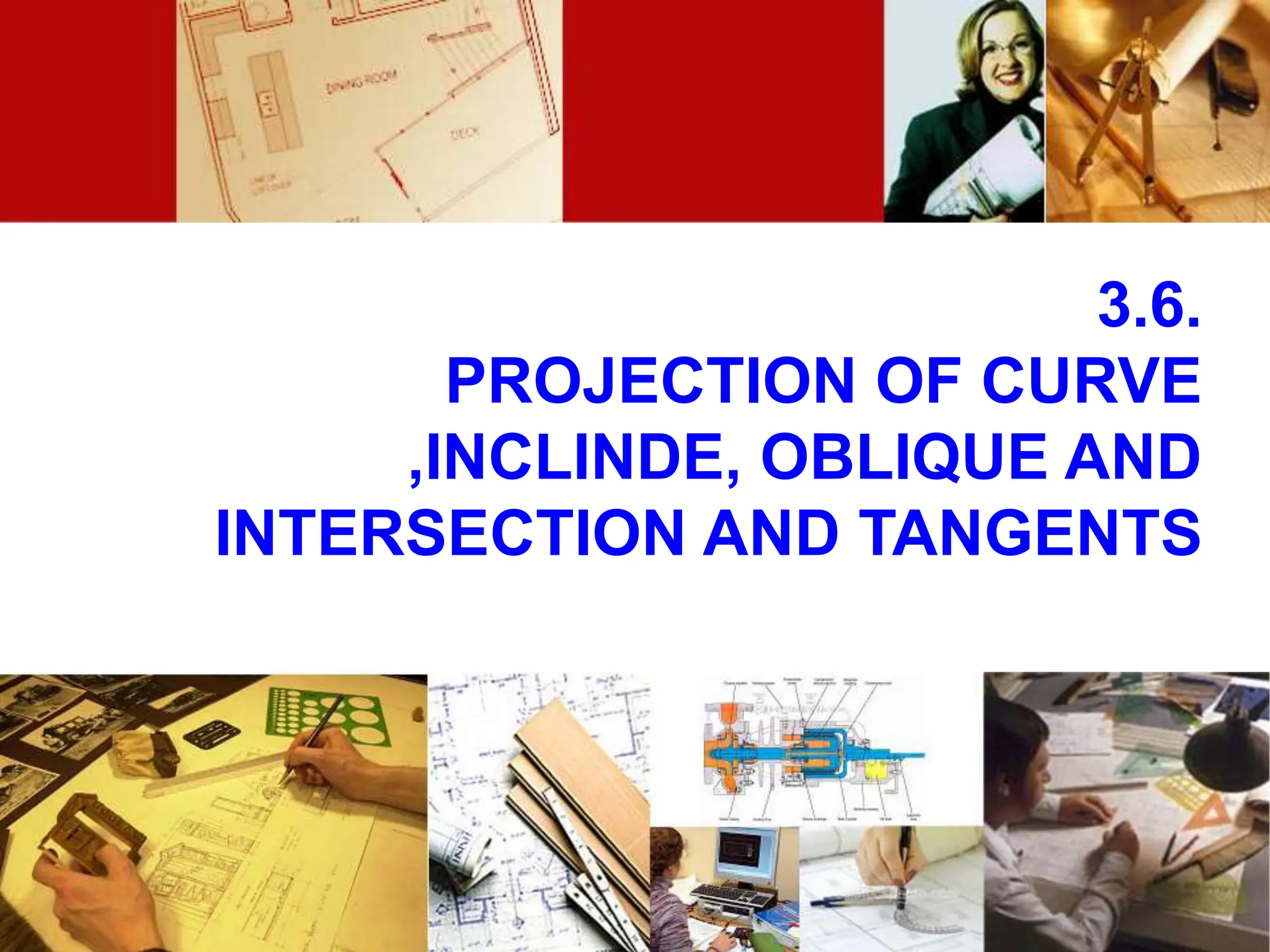 3.6.
PROJECTION OF CURVE
,INCLINDE, OBLIQUE AND
INTERSECTION AND TANGENTS
 