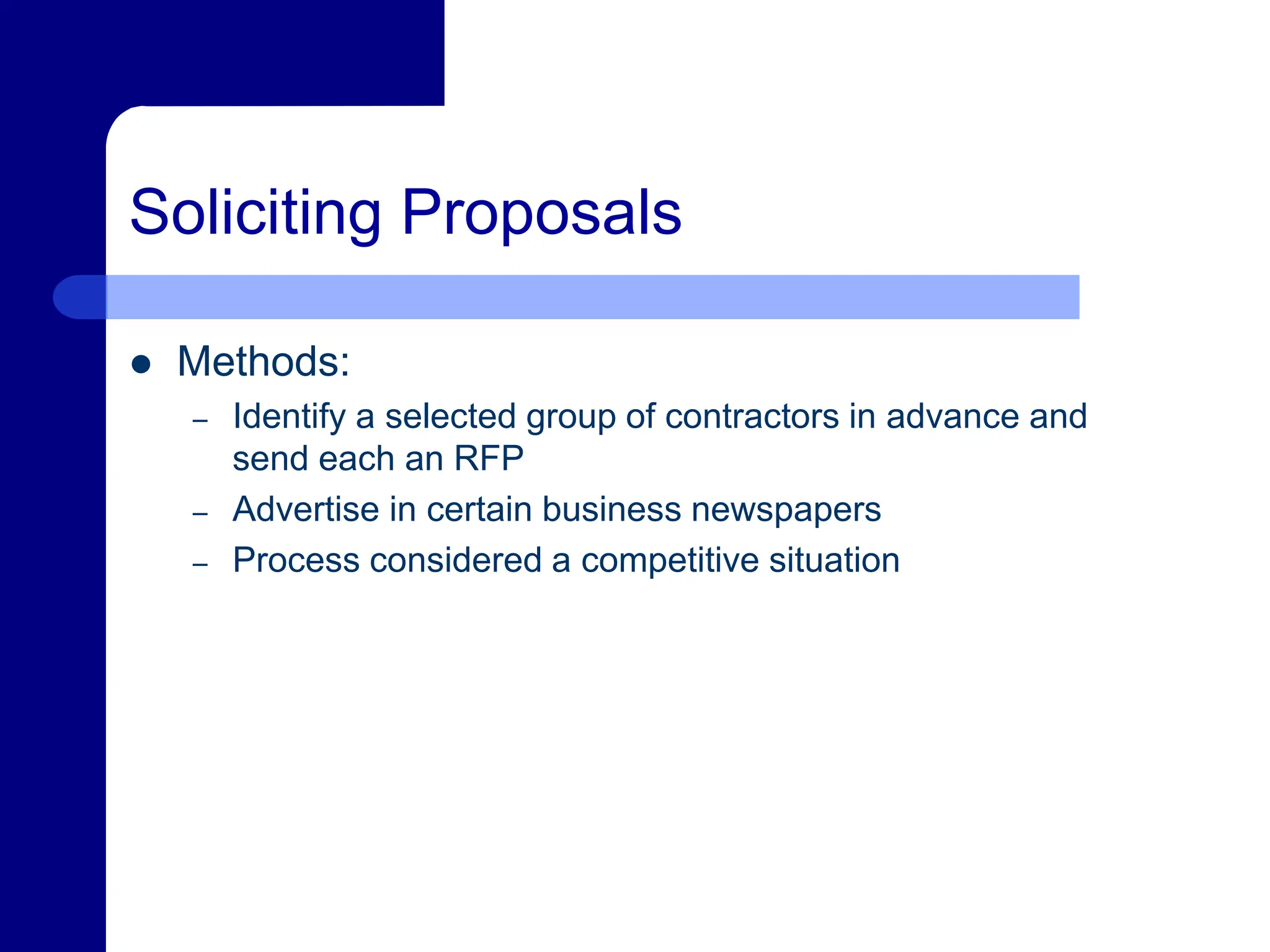 Soliciting Proposals
 Methods:
– Identify a selected group of contractors in advance and
send each an RFP
– Advertise in certain business newspapers
– Process considered a competitive situation
 