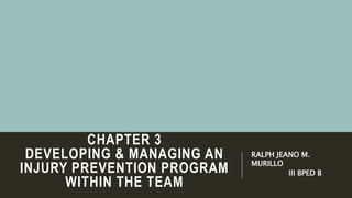 CHAPTER 3
DEVELOPING & MANAGING AN
INJURY PREVENTION PROGRAM
WITHIN THE TEAM
RALPH JEANO M.
MURILLO
III BPED B
 