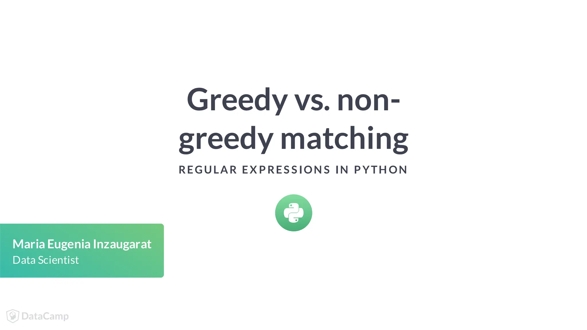 Greedy vs. non- greedy matching REGULAR EX P RES S ION S IN P YTH ON Maria Eugenia Inzaugarat Data Scientist 