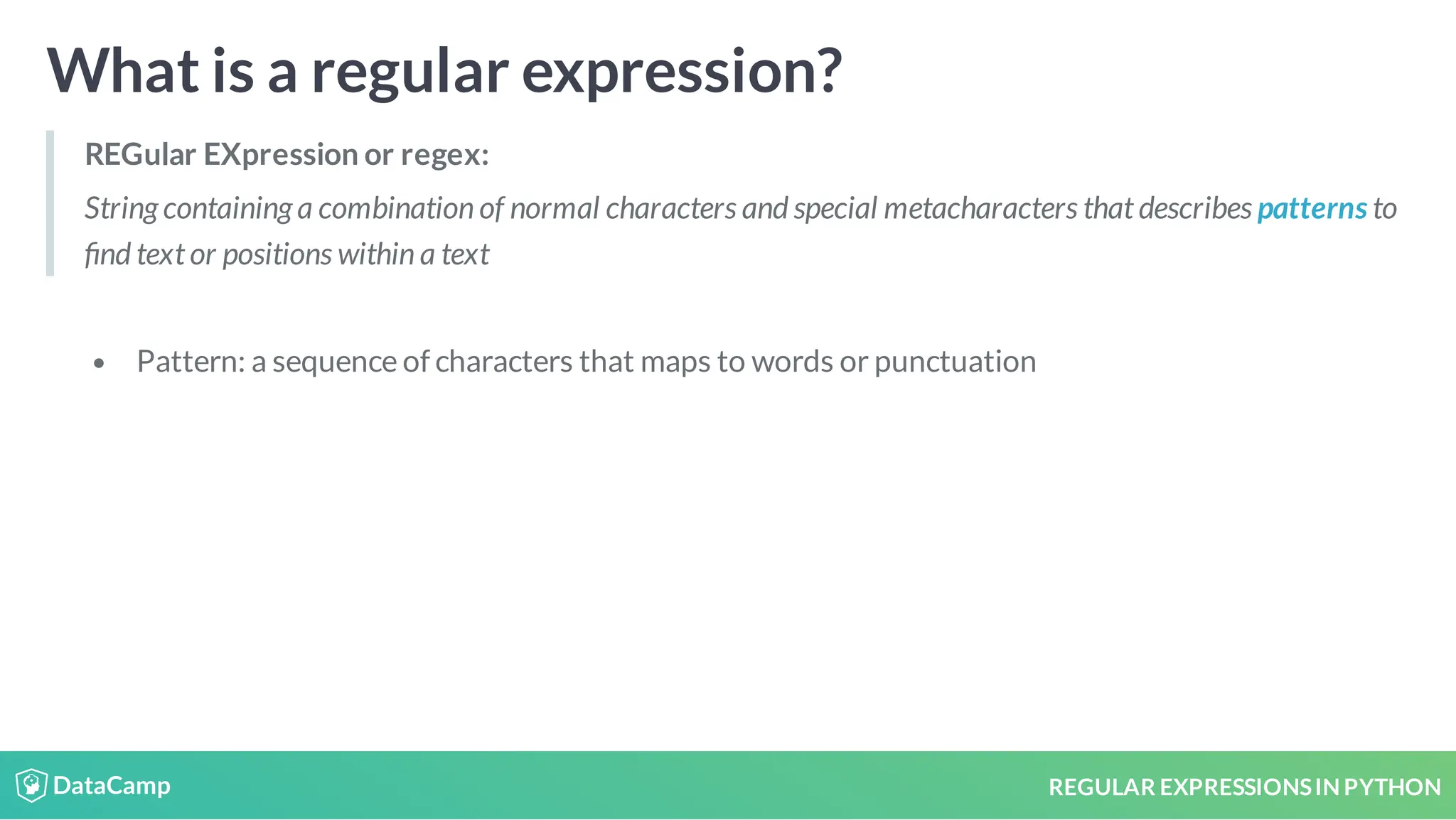 REGULAR EXPRESSIONSIN PYTHON What is a regular expression? REGular EXpression or regex: String containing a combination of normal characters and special metacharacters that describes patterns to nd text or positions within a text Pattern: a sequence of characters that maps to words or punctuation 