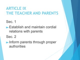 ARTICLE IX
THE TEACHER AND PARENTS
Sec. 1
►Establish and maintain cordial
relations with parents
Sec. 2
►Inform parents through proper
authorities
 