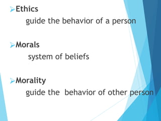 ⮚Ethics
guide the behavior of a person
⮚Morals
system of beliefs
⮚Morality
guide the behavior of other person
 
