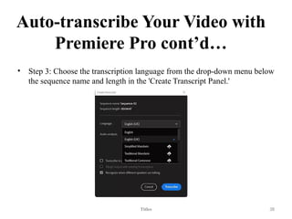 Auto-transcribe Your Video with
Premiere Pro cont’d…
• Step 3: Choose the transcription language from the drop-down menu below
the sequence name and length in the 'Create Transcript Panel.'
Titles 38
 
