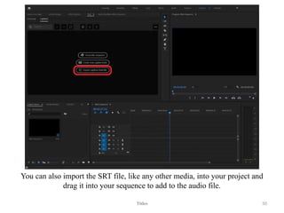 You can also import the SRT file, like any other media, into your project and
drag it into your sequence to add to the audio file.
Titles 50
 