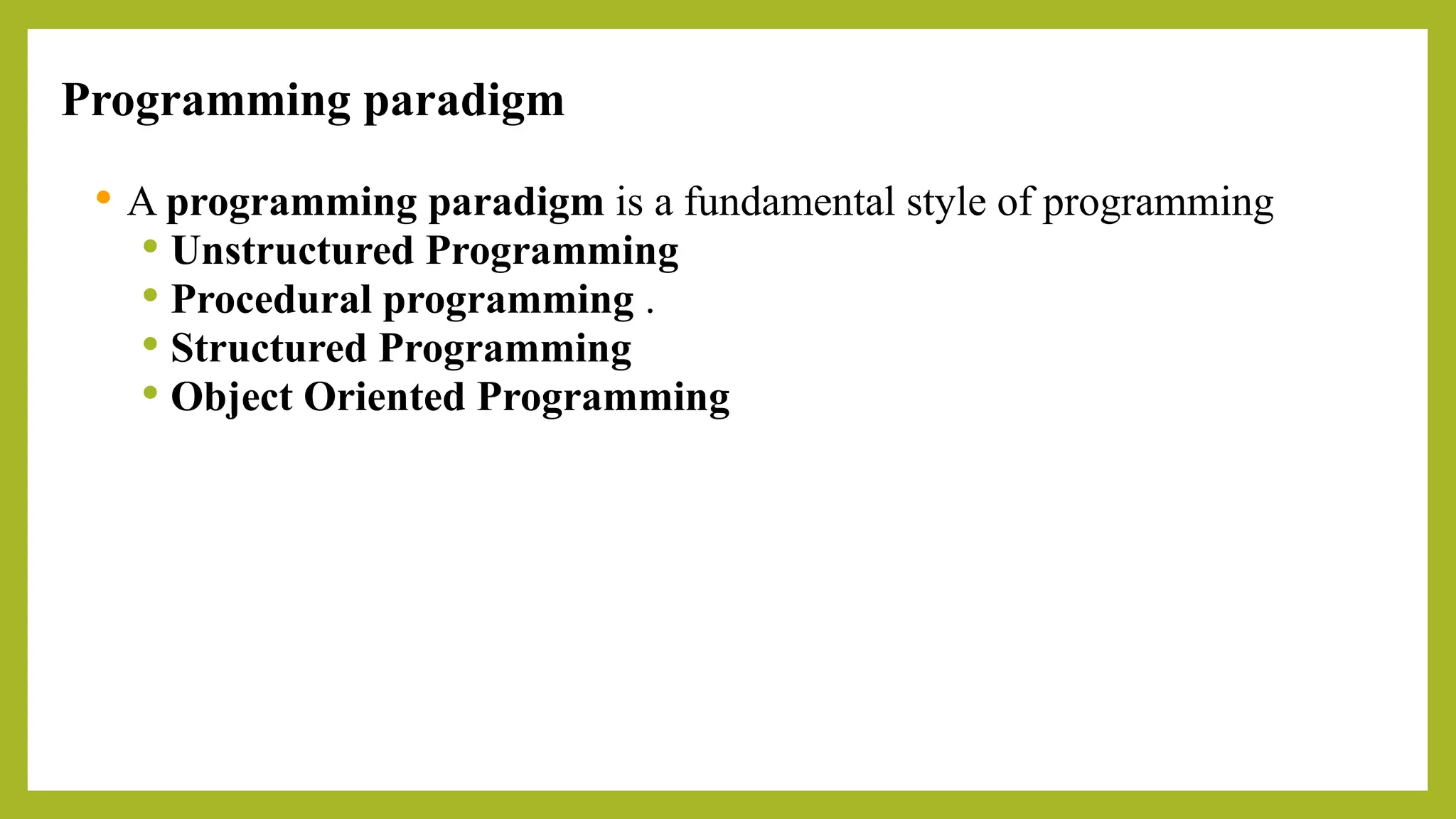 Programming paradigm
 A programming paradigm is a fundamental style of programming
 Unstructured Programming
 Procedural programming .
 Structured Programming
 Object Oriented Programming
 