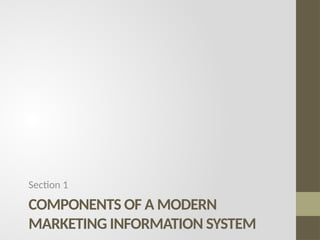 COMPONENTS OF A MODERN
MARKETING INFORMATION SYSTEM
Section 1
 