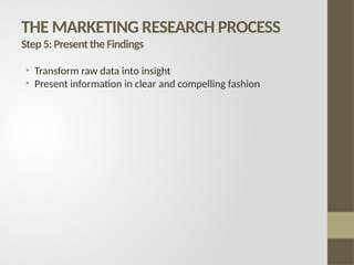 THE MARKETING RESEARCH PROCESS
Step5:PresenttheFindings
• Transform raw data into insight
• Present information in clear and compelling fashion
 