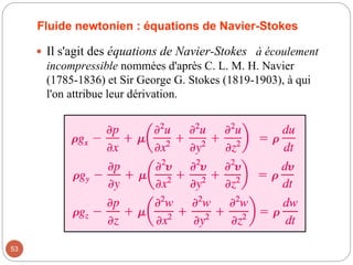 Fluide newtonien : équations de Navier-Stokes
 Il s'agit des équations de Navier-Stokes à écoulement
incompressible nommées d'après C. L. M. H. Navier
(1785-1836) et Sir George G. Stokes (1819-1903), à qui
l'on attribue leur dérivation.
53
 