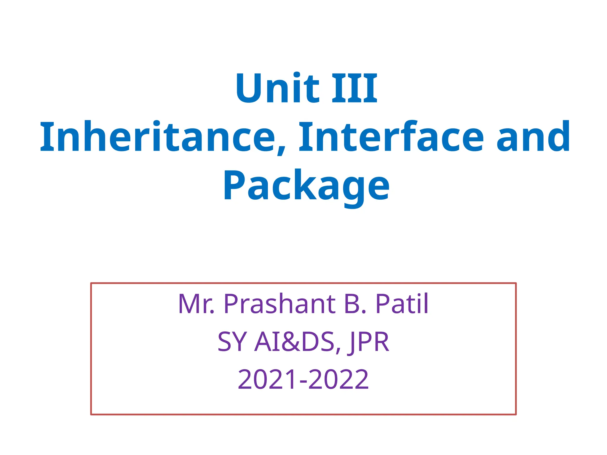 Unit III Inheritance, Interface and Package Mr. Prashant B. Patil SY AI&DS, JPR 2021-2022 