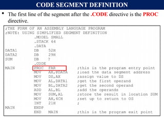 CODE SEGMENT DEFINITION
 The first line of the segment after the .CODE directive is the PROC
directive.
 