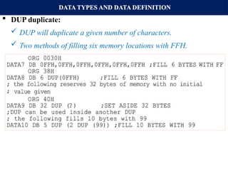 DATA TYPES AND DATA DEFINITION
 DUP duplicate:
 DUP will duplicate a given number of characters.
 Two methods of filling six memory locations with FFH.
 