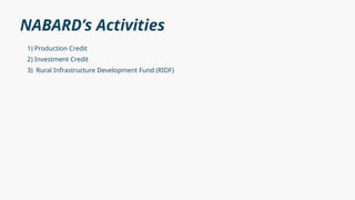 NABARD’s Activities
1) Production Credit
2) Investment Credit
3) Rural Infrastructure Development Fund (RIDF)
 
