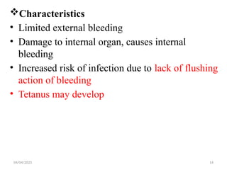 04/04/2025 14
Characteristics
• Limited external bleeding
• Damage to internal organ, causes internal
bleeding
• Increased risk of infection due to lack of flushing
action of bleeding
• Tetanus may develop
 