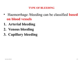 04/04/2025 27
TYPE OF BLEEDING
• Haemorrhage /bleeding can be classified based
on blood vessels
1. Arterial bleeding
2. Venous bleeding
3. Capillary bleeding
 