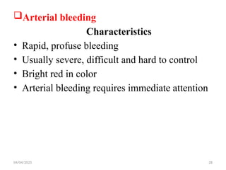 04/04/2025 28
Arterial bleeding
Characteristics
• Rapid, profuse bleeding
• Usually severe, difficult and hard to control
• Bright red in color
• Arterial bleeding requires immediate attention
 