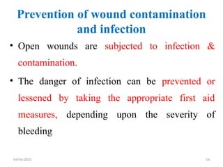 04/04/2025 54
Prevention of wound contamination
and infection
• Open wounds are subjected to infection &
contamination.
• The danger of infection can be prevented or
lessened by taking the appropriate first aid
measures, depending upon the severity of
bleeding
 