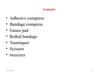 04/04/2025 81
Contents
• Adhesive compress
• Bandage compress
• Gauze pad
• Rolled bandage
• Tourniquet
• Scissors
• tweezers
 