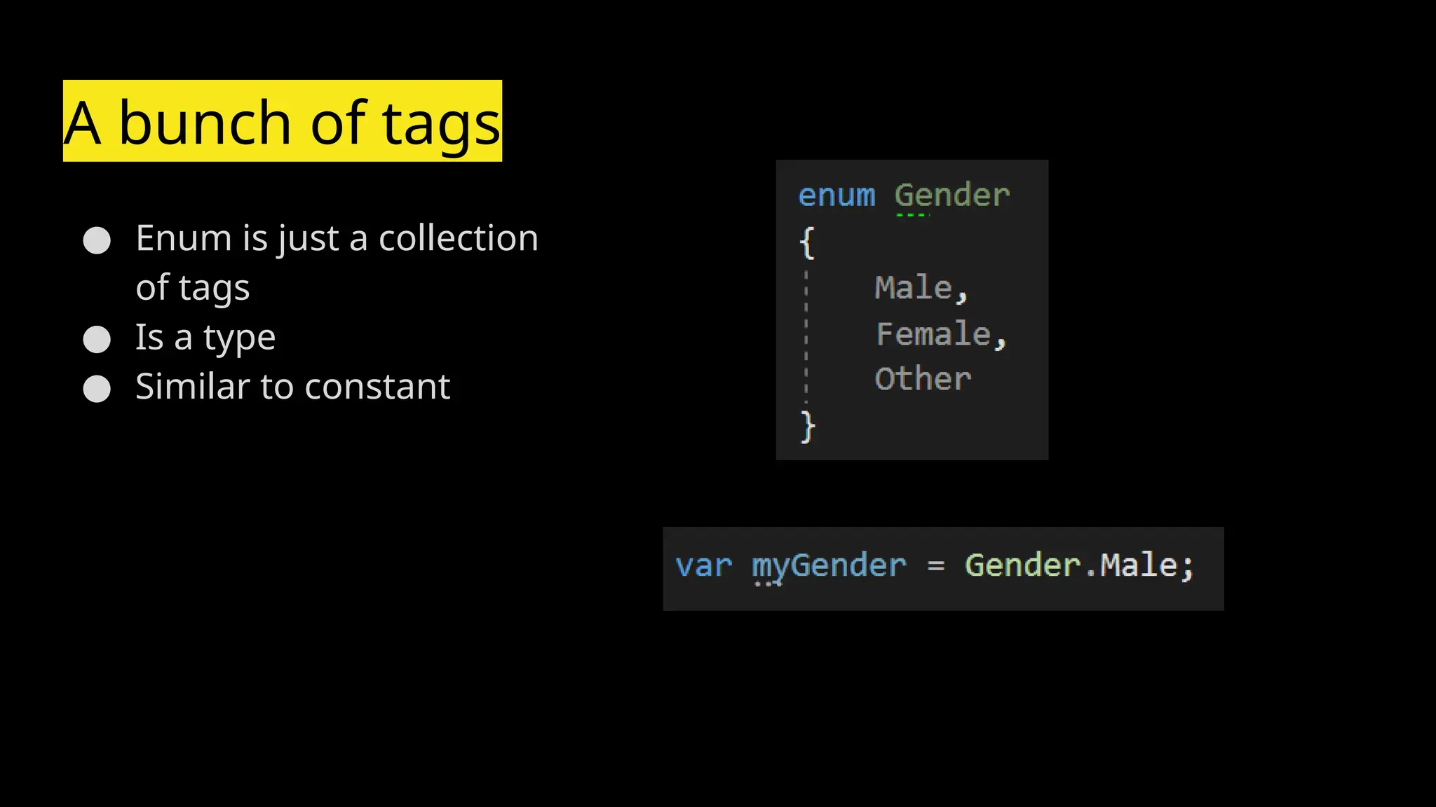 A bunch of tags
● Enum is just a collection
of tags
● Is a type
● Similar to constant
 