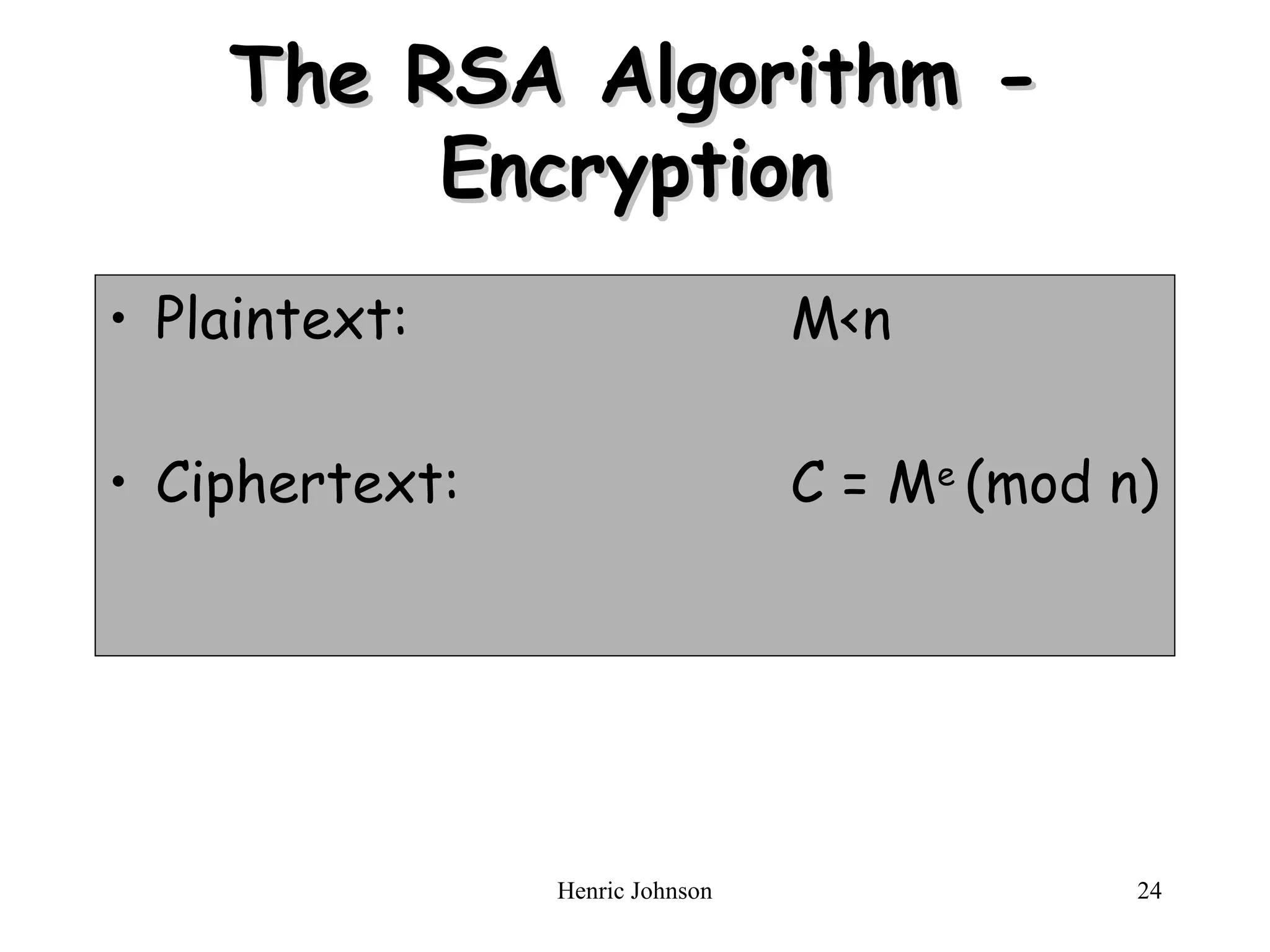 Henric Johnson 24
The RSA Algorithm -
The RSA Algorithm -
Encryption
Encryption
• Plaintext: M<n
• Ciphertext: C = Me
(mod n)
 
