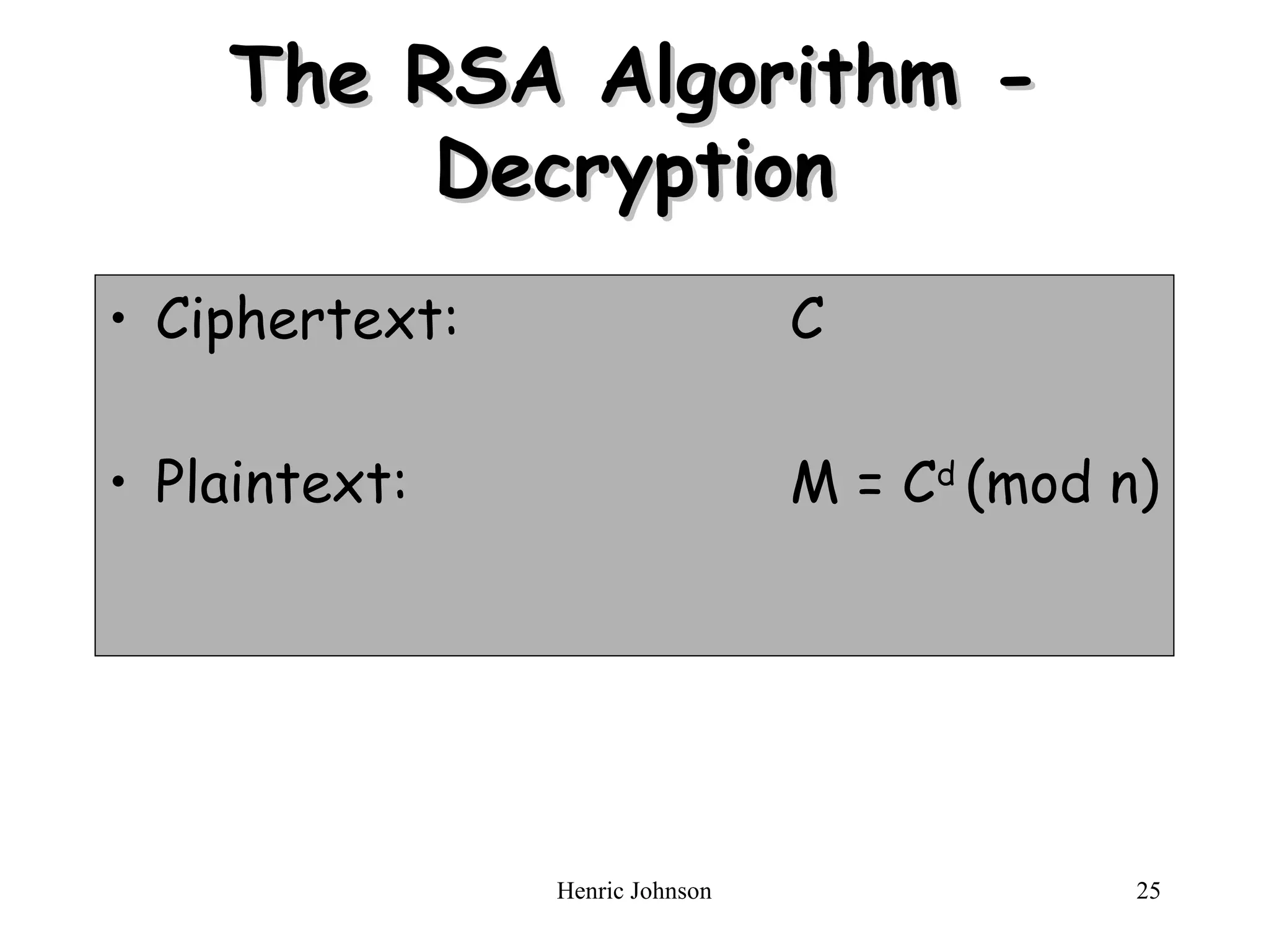 Henric Johnson 25
The RSA Algorithm -
The RSA Algorithm -
Decryption
Decryption
• Ciphertext: C
• Plaintext: M = Cd
(mod n)
 