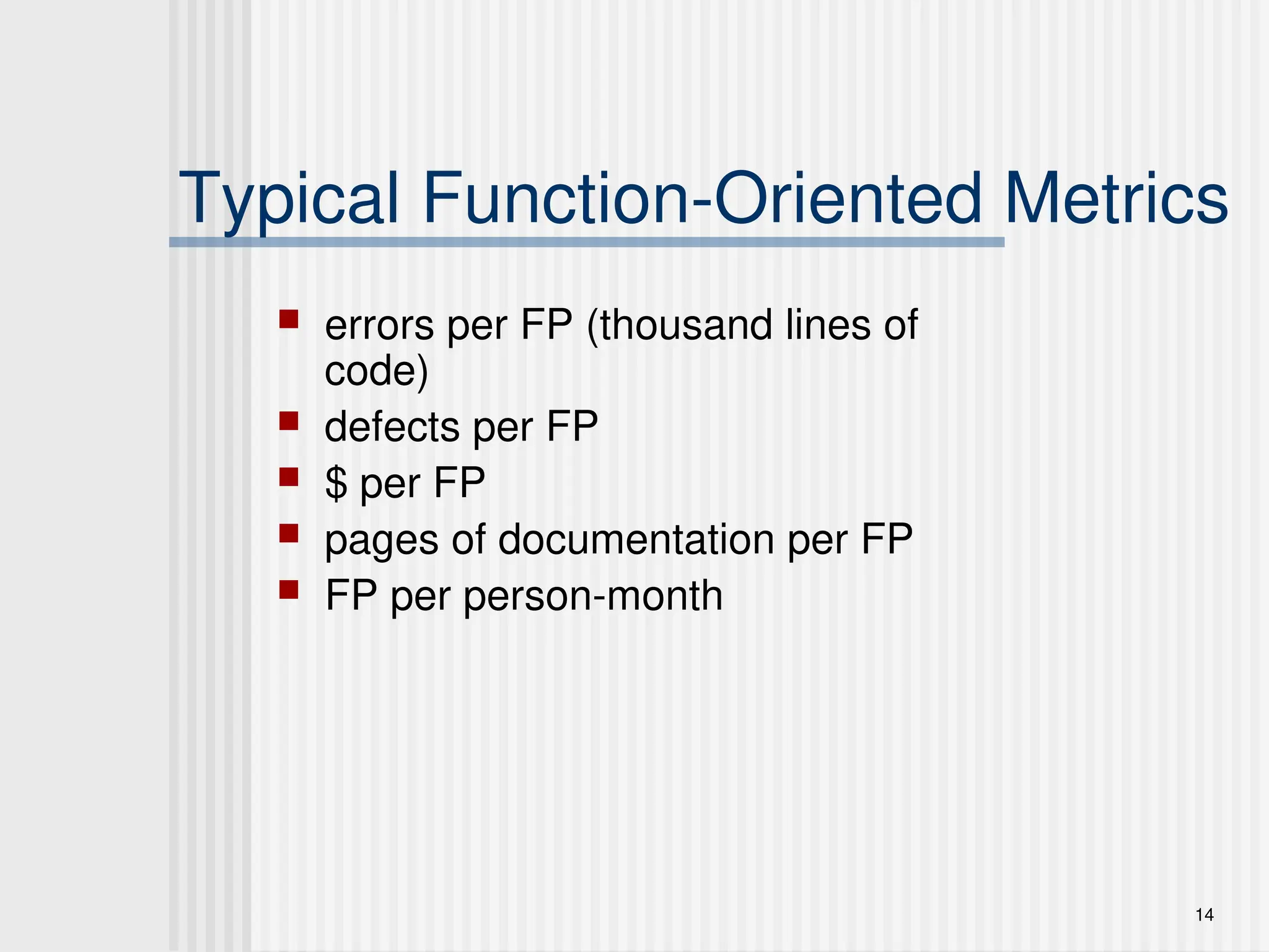 14
Typical Function-Oriented Metrics
 errors per FP (thousand lines of
code)
 defects per FP
 $ per FP
 pages of documentation per FP
 FP per person-month
 
