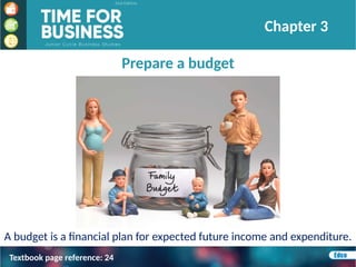Prepare a budget
A budget is a financial plan for expected future income and expenditure.
Chapter 3
Textbook page reference: 24
 