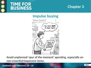 Impulse buying
Avoid unplanned 'spur of the moment' spending, especially on
non-essential/expensive items.
Chapter 3
Textbook page reference: 24—26
 