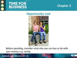 Opportunity cost
Before spending, consider what else you can buy or do with
your money, e.g. saving
Chapter 3
Textbook page reference: 24—26
 