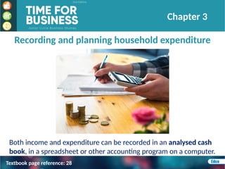 Recording and planning household expenditure
Both income and expenditure can be recorded in an analysed cash
book, in a spreadsheet or other accounting program on a computer.
Chapter 3
Textbook page reference: 28
 