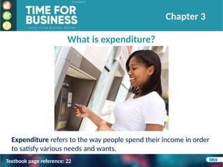 What is expenditure?
Expenditure refers to the way people spend their income in order
to satisfy various needs and wants.
Chapter 3
Textbook page reference: 22
 